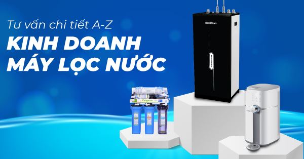 Hướng Dẫn Lập Kế Hoạch Mở Đại Lý Máy Lọc Nước – Nắm Bắt Cơ Hội Kinh Doanh Nước Sạch